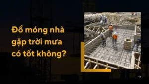 Đổ móng nhà gặp trời mưa có tốt không? Giải đáp chi tiết