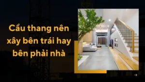 Cầu thang nên xây bên trái hay bên phải nhà để hợp phong thuỷ