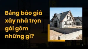 Bảng báo giá xây nhà trọn gói gồm những gì? Cập nhật chi tiết 2025