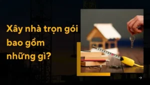 Xây nhà trọn gói bao gồm những gì? Không bao gồm những gì?
